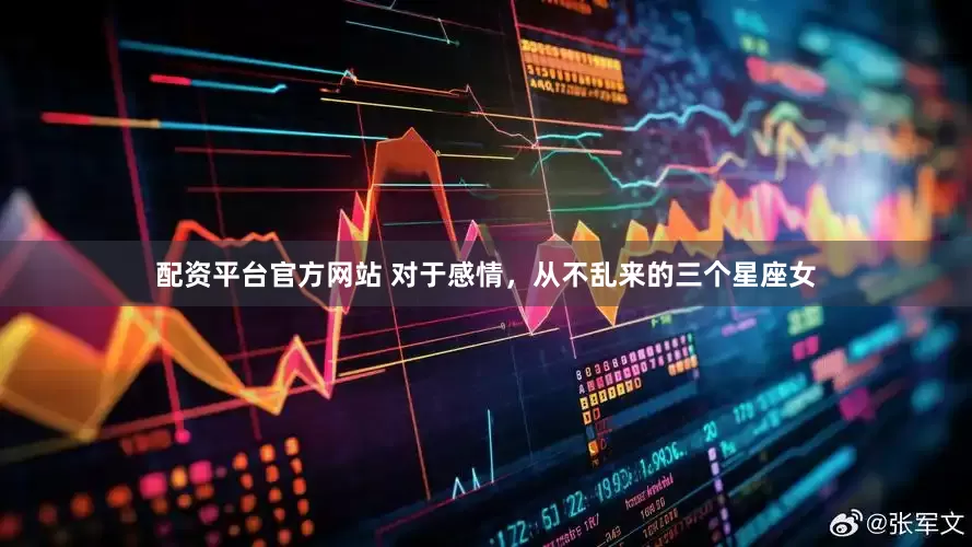 配资平台官方网站 对于感情，从不乱来的三个星座女