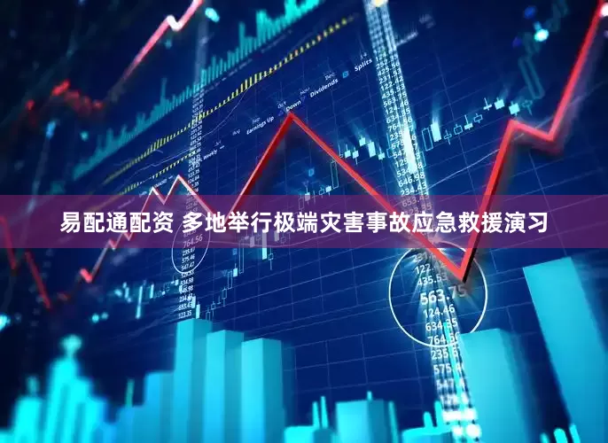 易配通配资 多地举行极端灾害事故应急救援演习