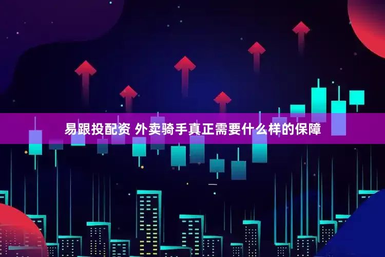 易跟投配资 外卖骑手真正需要什么样的保障