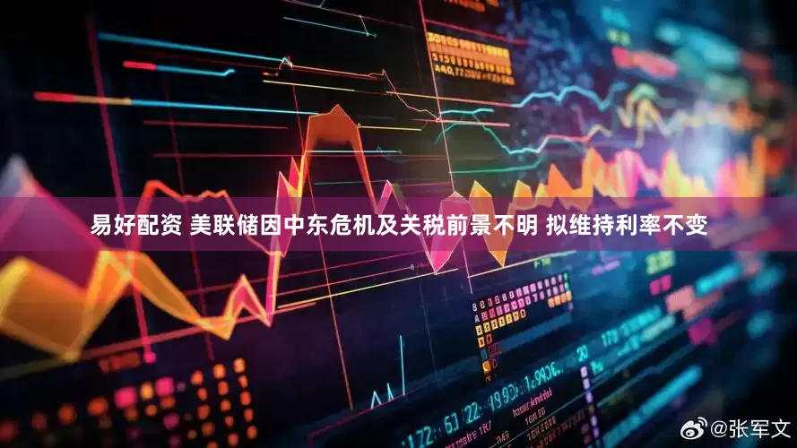 易好配资 美联储因中东危机及关税前景不明 拟维持利率不变