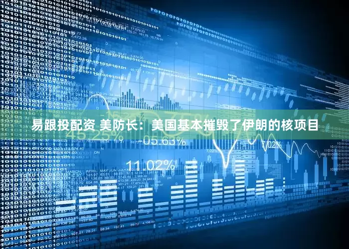 易跟投配资 美防长：美国基本摧毁了伊朗的核项目