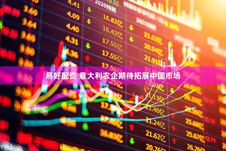 易好配资 意大利农企期待拓展中国市场