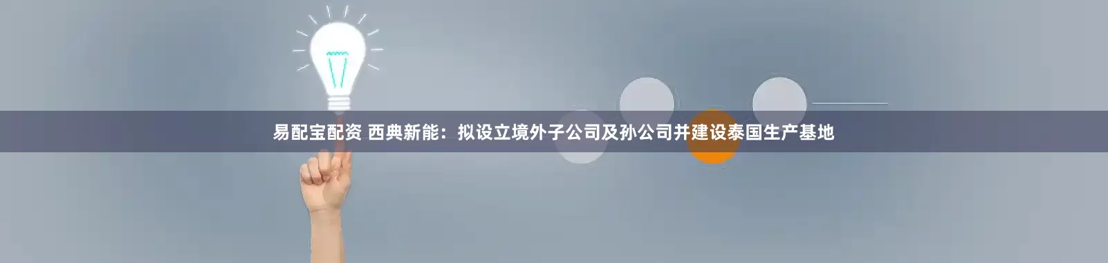 易配宝配资 西典新能：拟设立境外子公司及孙公司并建设泰国生产基地