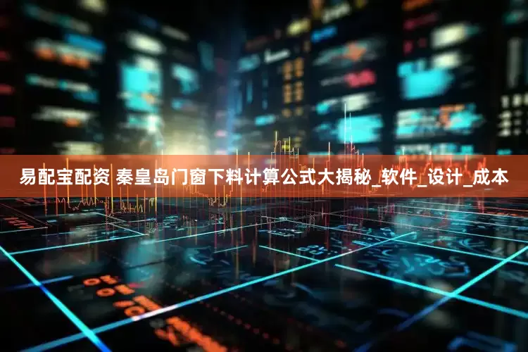 易配宝配资 秦皇岛门窗下料计算公式大揭秘_软件_设计_成本