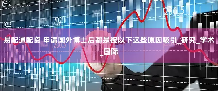 易配通配资 申请国外博士后都是被以下这些原因吸引_研究_学术_国际
