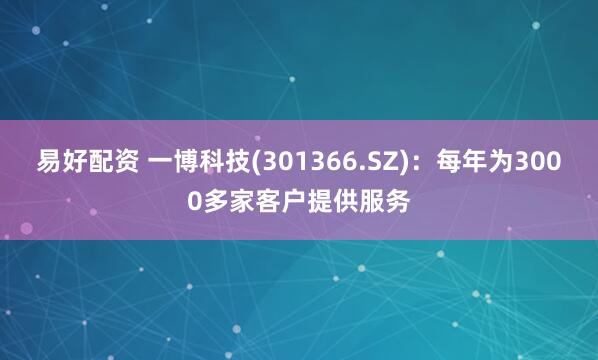 易好配资 一博科技(301366.SZ)：每年为3000多家客户提供服务