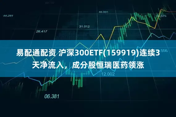易配通配资 沪深300ETF(159919)连续3天净流入，成分股恒瑞医药领涨