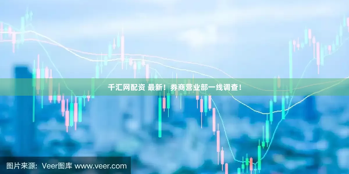 千汇网配资 最新！券商营业部一线调查！