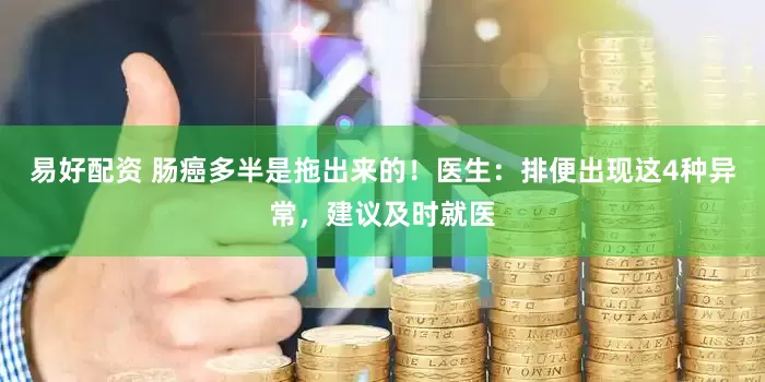 易好配资 肠癌多半是拖出来的！医生：排便出现这4种异常，建议及时就医
