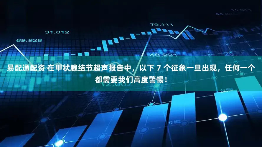 易配通配资 在甲状腺结节超声报告中，以下 7 个征象一旦出现，任何一个都需要我们高度警惕！