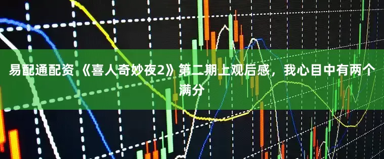 易配通配资 《喜人奇妙夜2》第二期上观后感，我心目中有两个满分