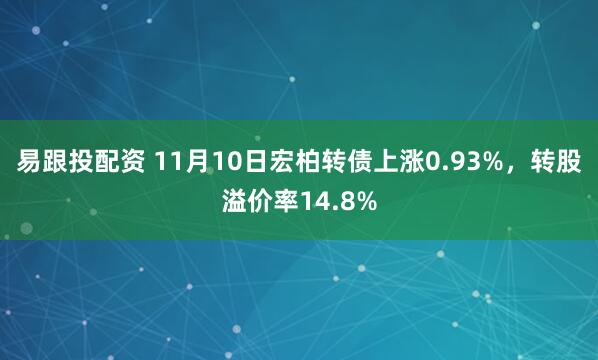 易跟投配资 11月10日宏柏转债上涨0.93%，转股溢价率14.8%