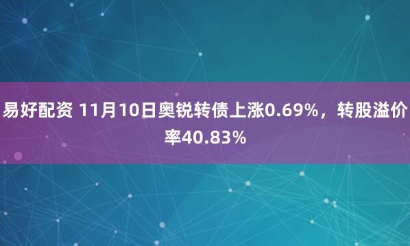 易好配资 11月10日奥锐转债上涨0.69%，转股溢价率40.83%