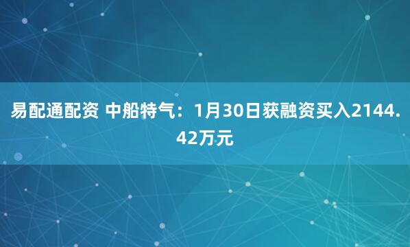 易配通配资 中船特气：1月30日获融资买入2144.42万元