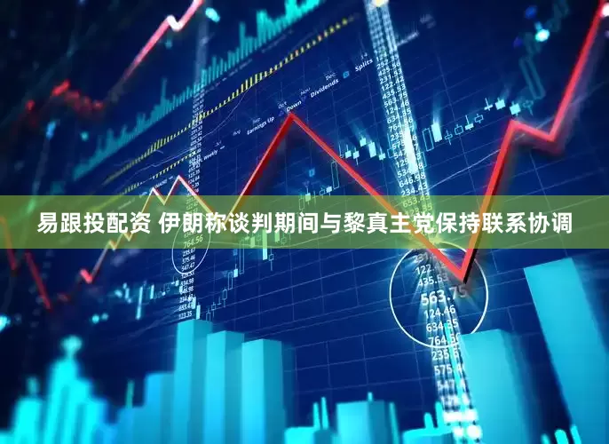 易跟投配资 伊朗称谈判期间与黎真主党保持联系协调