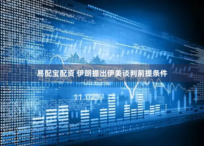 易配宝配资 伊朗提出伊美谈判前提条件