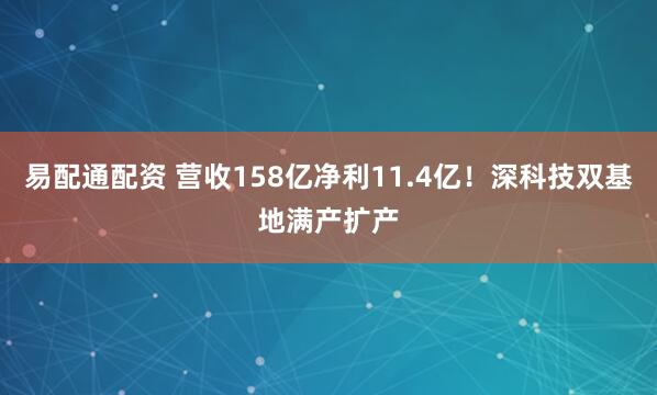易配通配资 营收158亿净利11.4亿！深科技双基地满产扩产